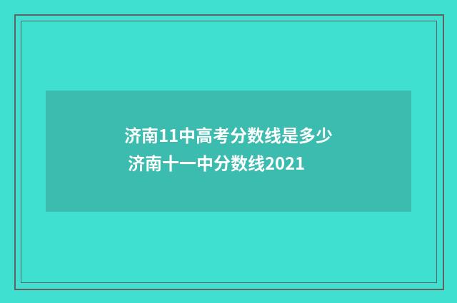 济南11中高考分数线是多少 济南十一中分数线2021