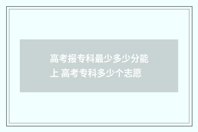 高考报专科最少多少分能上 高考专科多少个志愿