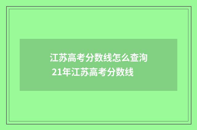 江苏高考分数线怎么查洵 21年江苏高考分数线