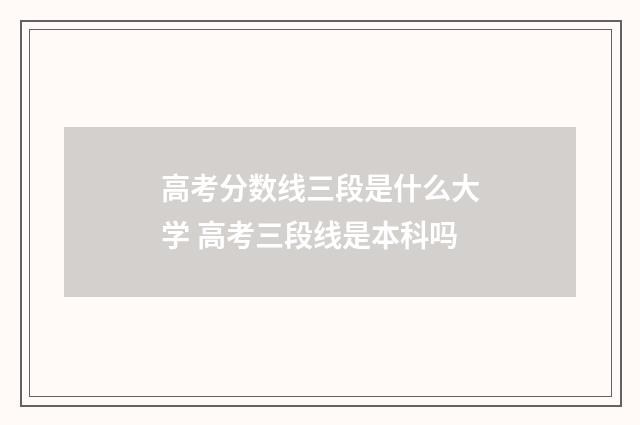高考分数线三段是什么大学 高考三段线是本科吗