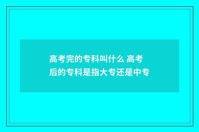 高考完的专科叫什么 高考后的专科是指大专还是中专