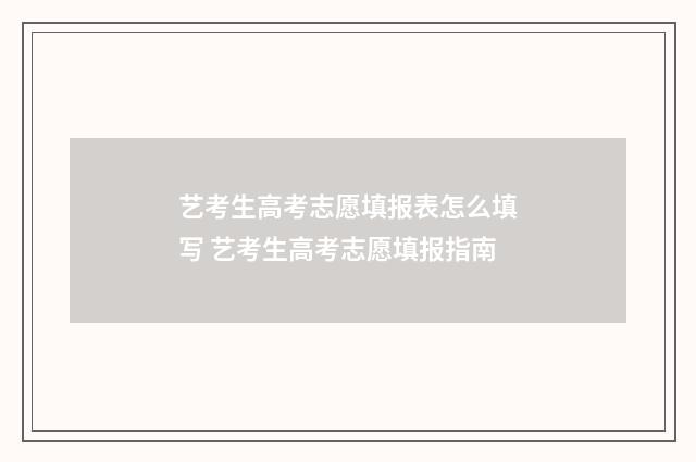 艺考生高考志愿填报表怎么填写 艺考生高考志愿填报指南