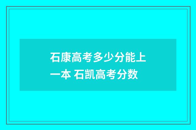 石康高考多少分能上一本 石凯高考分数