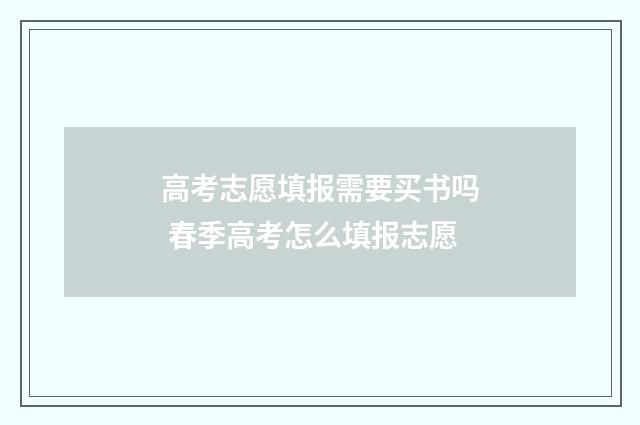 高考志愿填报需要买书吗 春季高考怎么填报志愿