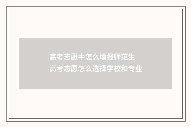 高考志愿中怎么填报师范生 高考志愿怎么选择学校和专业