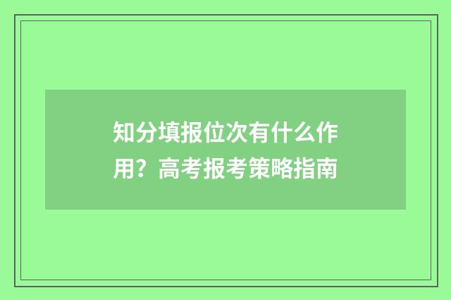 知分填报位次有什么作用？高考报考策略指南