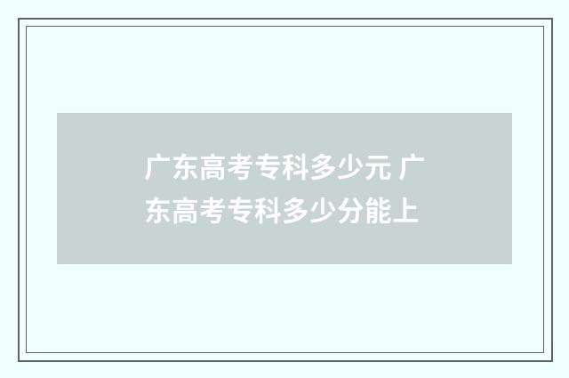 广东高考专科多少元 广东高考专科多少分能上