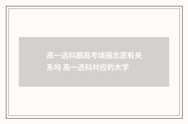高一选科跟高考填报志愿有关系吗 高一选科对应的大学