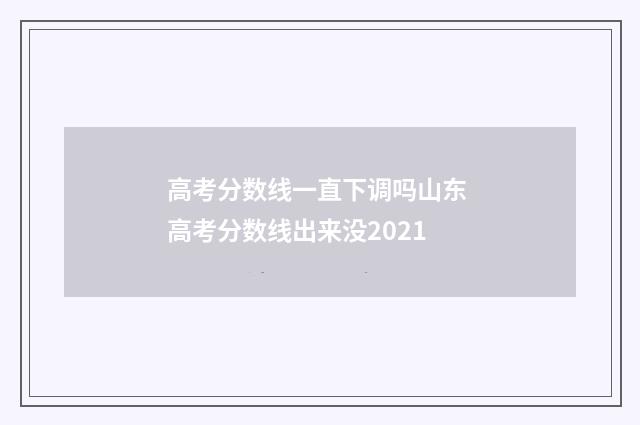 高考分数线一直下调吗山东 高考分数线出来没2021