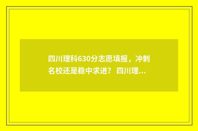 四川理科630分志愿填报,冲刺名校还是稳中求进? 四川理科650分排多少名