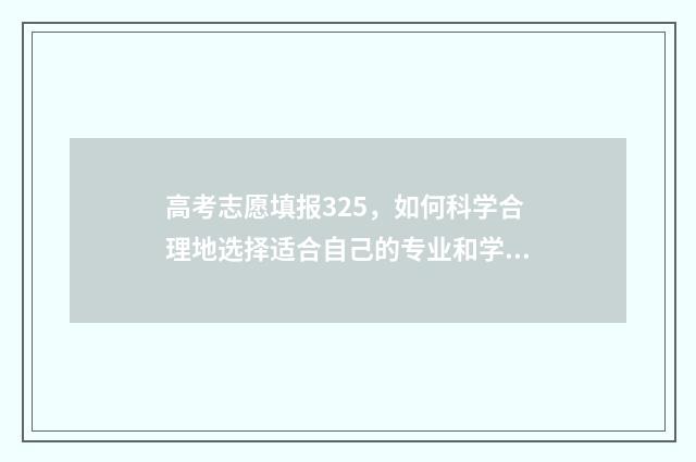 高考志愿填报325,如何科学合理地选择适合自己的专业和学校? 高考志愿填报32100什么意思啊