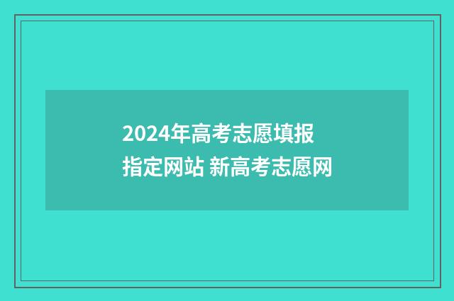 2024年高考志愿填报指定网站 新高考志愿网