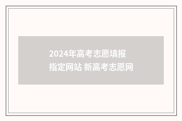 2024年高考志愿填报指定网站 新高考志愿网