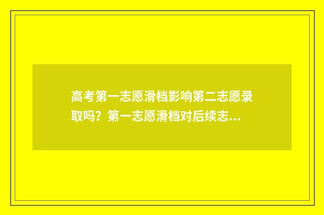 高考第一志愿滑档影响第二志愿录取吗？第一志愿滑档对后续志愿的影响 高考第一志愿滑档