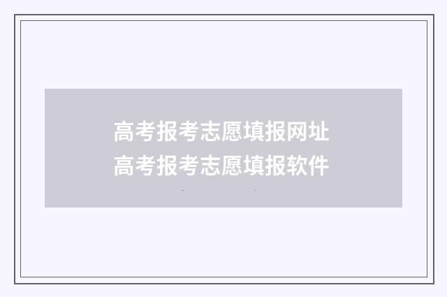 高考报考志愿填报网址 高考报考志愿填报软件