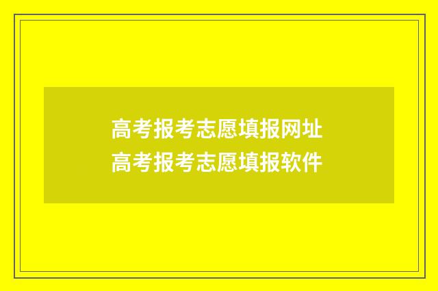高考报考志愿填报网址 高考报考志愿填报软件