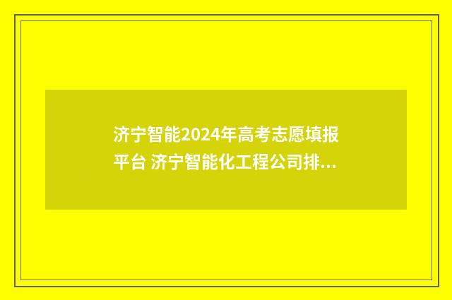 济宁智能2024年高考志愿填报平台 济宁智能化工程公司排名