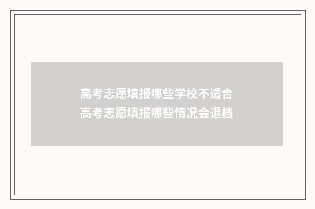 高考志愿填报哪些学校不适合 高考志愿填报哪些情况会退档