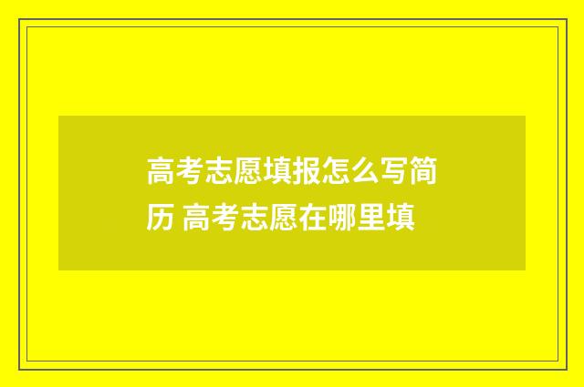 高考志愿填报怎么写简历 高考志愿在哪里填