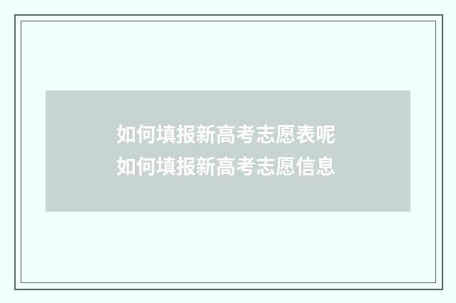 如何填报新高考志愿表呢 如何填报新高考志愿信息