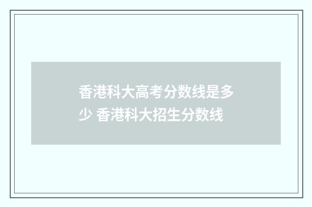 香港科大高考分数线是多少 香港科大招生分数线