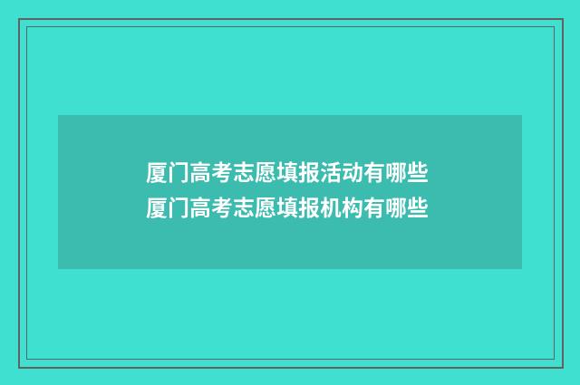 厦门高考志愿填报活动有哪些 厦门高考志愿填报机构有哪些