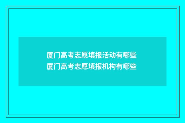 厦门高考志愿填报活动有哪些 厦门高考志愿填报机构有哪些