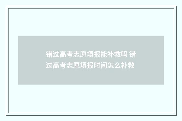 错过高考志愿填报能补救吗 错过高考志愿填报时间怎么补救