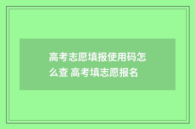 高考志愿填报使用码怎么查 高考填志愿报名