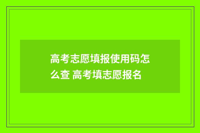 高考志愿填报使用码怎么查 高考填志愿报名
