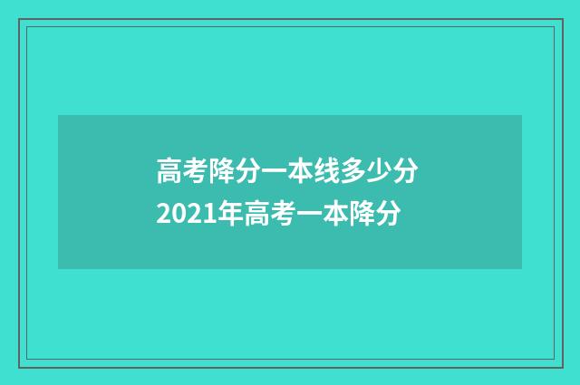 高考降分一本线多少分 2021年高考一本降分