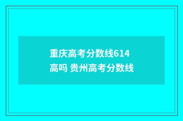 重庆高考分数线614高吗 贵州高考分数线