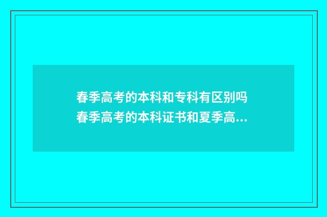 春季高考的本科和专科有区别吗 春季高考的本科证书和夏季高考证书一样吗