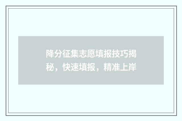 降分征集志愿填报技巧揭秘，快速填报，精准上岸
