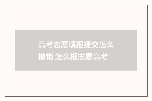 高考志愿填报提交怎么撤销 怎么报志愿高考