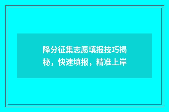 降分征集志愿填报技巧揭秘，快速填报，精准上岸