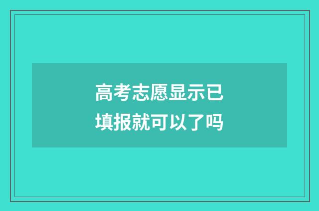 高考志愿显示已填报就可以了吗