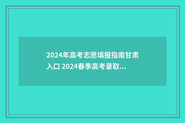 2024年高考志愿填报指南甘肃入口 2024春季高考录取分数线