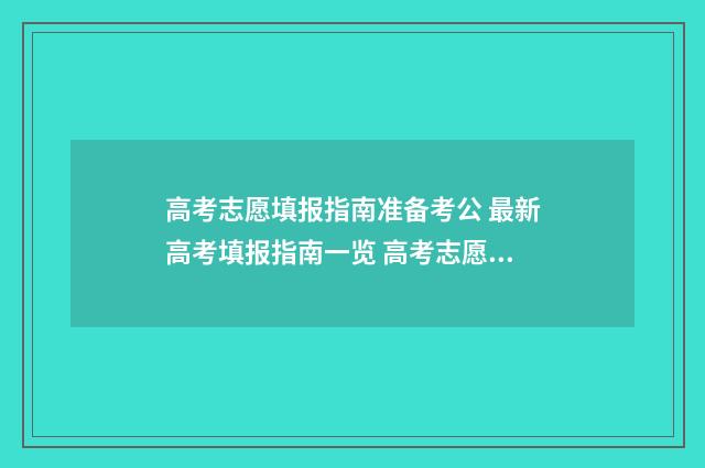 高考志愿填报指南准备考公 最新高考填报指南一览 高考志愿填报指导书