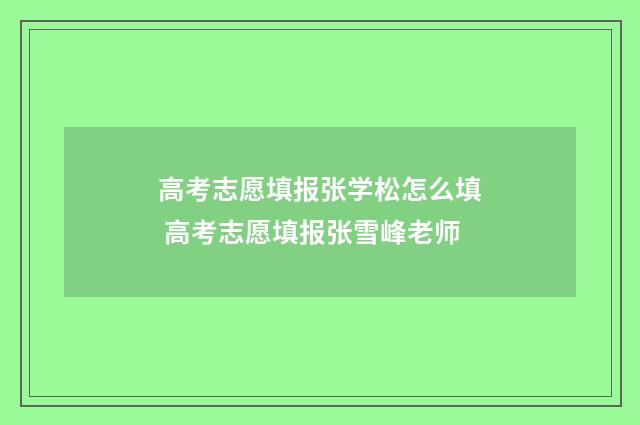 高考志愿填报张学松怎么填 高考志愿填报张雪峰老师