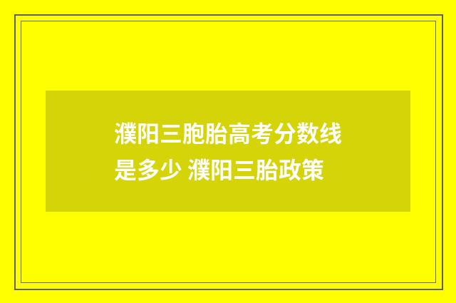 濮阳三胞胎高考分数线是多少 濮阳三胎政策