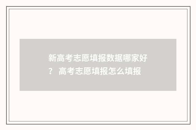 新高考志愿填报数据哪家好? 高考志愿填报怎么填报