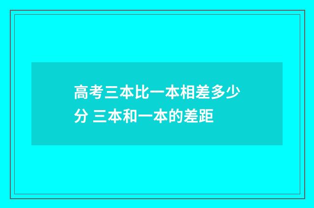 高考三本比一本相差多少分 三本和一本的差距