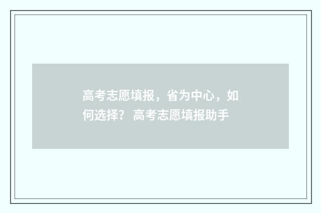 高考志愿填报，省为中心，如何选择？ 高考志愿填报助手
