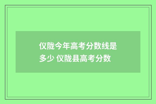 仪陇今年高考分数线是多少 仪陇县高考分数
