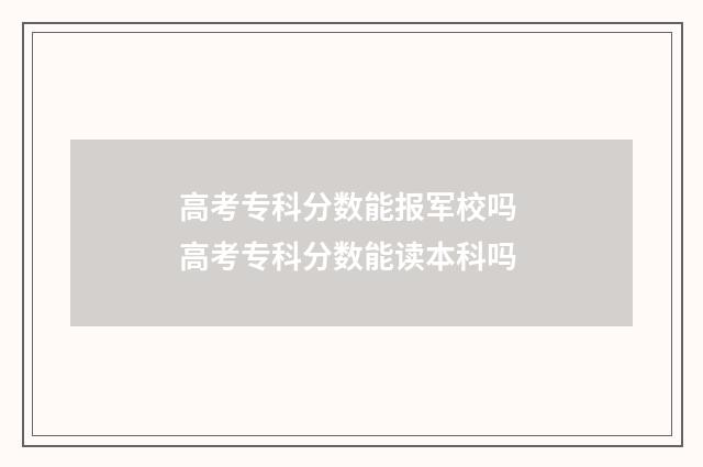高考专科分数能报军校吗 高考专科分数能读本科吗