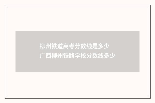 柳州铁道高考分数线是多少 广西柳州铁路学校分数线多少