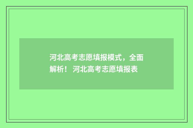 河北高考志愿填报模式,全面解析! 河北高考志愿填报表