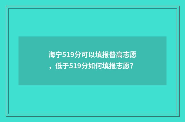 海宁519分可以填报普高志愿，低于519分如何填报志愿？