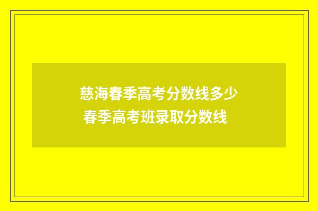 慈海春季高考分数线多少 春季高考班录取分数线